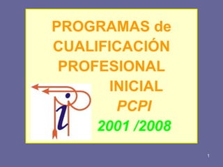 PROGRAMAS de CUALIFICACIÓN PROFESIONAL   INICIAL   PCPI 2001 /2008 