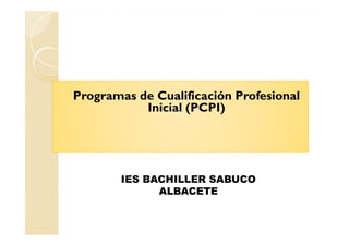 Programas de Cualificación Profesional
Inicial (PCPI)
IES BACHILLER SABUCO
ALBACETE
 