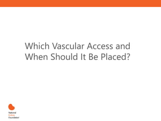 Which Vascular Access and
When Should It Be Placed?
 