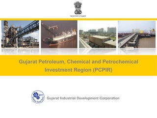Government of Gujarat Gujarat Petroleum, Chemical and Petrochemical Investment Region (PCPIR) Gujarat Industrial Development Corporation 
