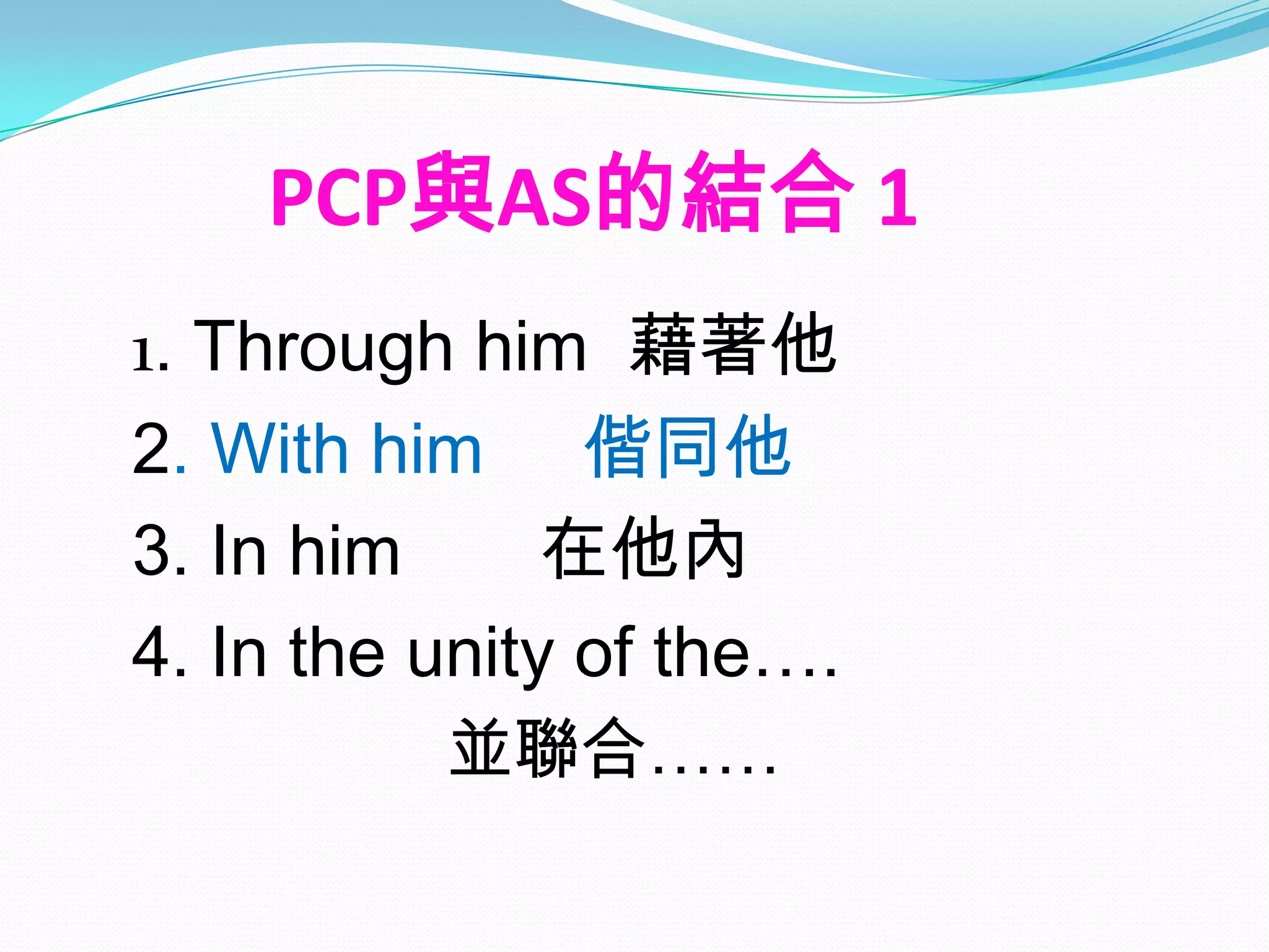 PCP與AS的結合 1
1. Through him 藉著他
2. With him 偕同他
3. In him      在他內
4. In the unity of the….
           並聯合……
 