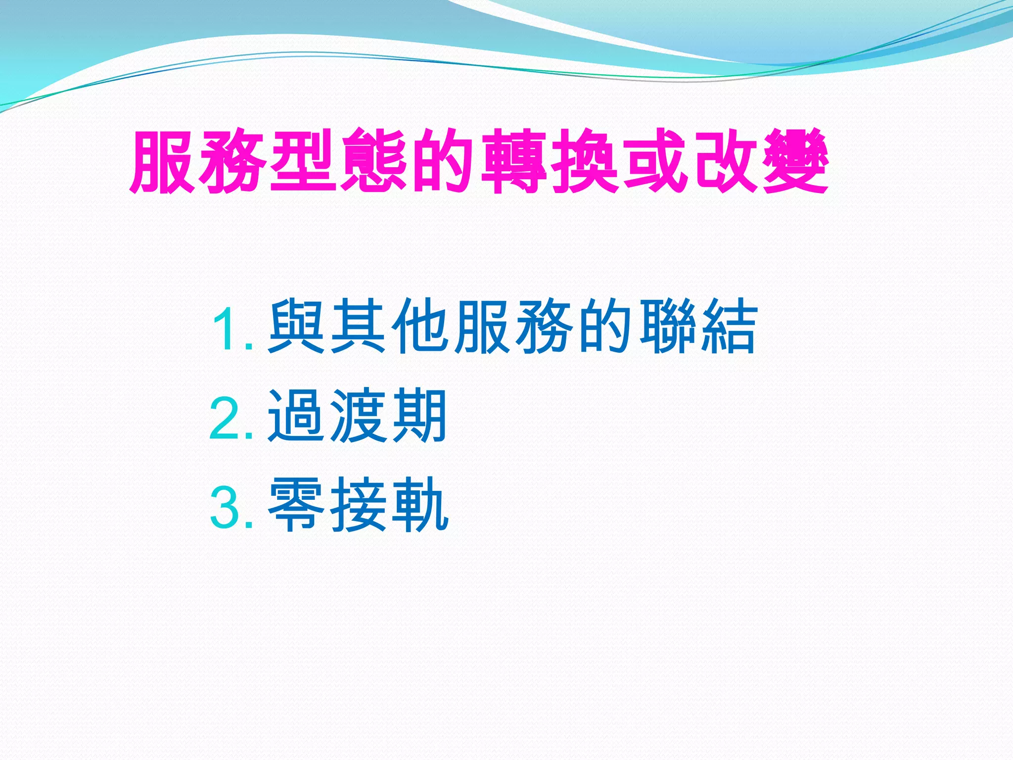 服務型態的轉換或改變

 1. 與其他服務的聯結
 2. 過渡期
 3. 零接軌
 