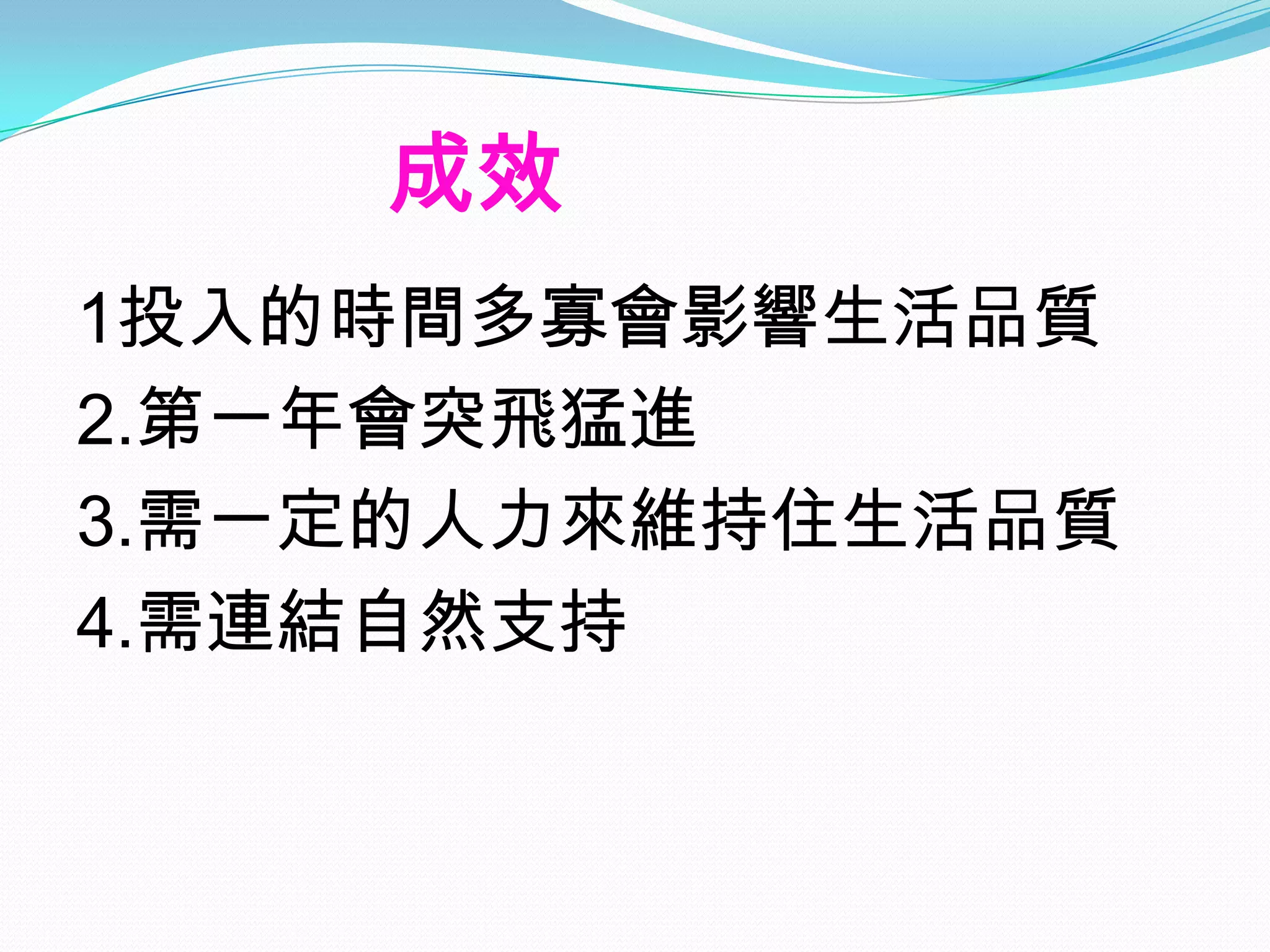 成效
1投入的時間多寡會影響生活品質
2.第一年會突飛猛進
3.需一定的人力來維持住生活品質
4.需連結自然支持
 