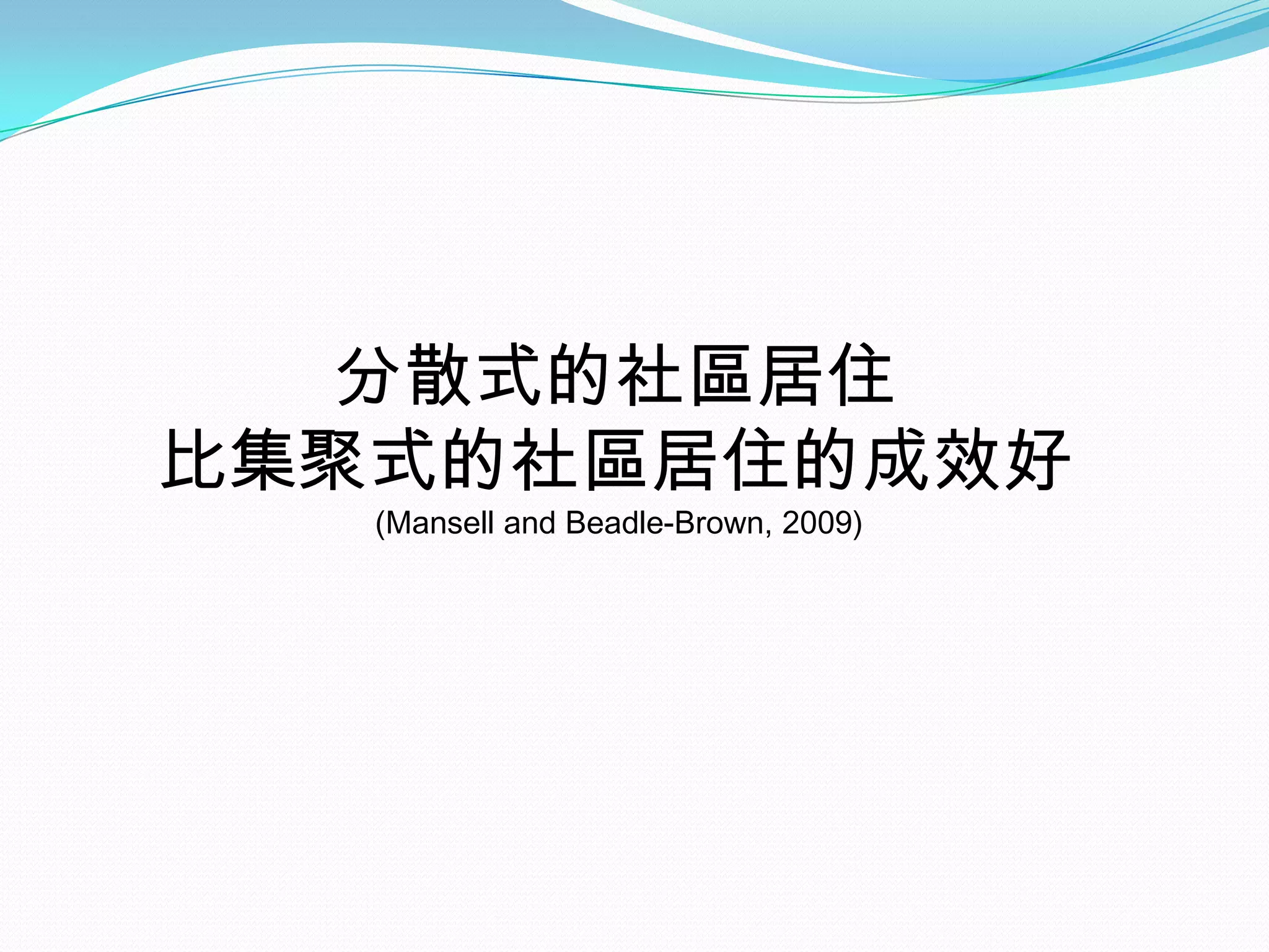 分散式的社區居住
比集聚式的社區居住的成效好
   (Mansell and Beadle-Brown, 2009)
 