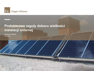 Podstawowe reguły doboru wielkości
instalacji solarnej
Akademia Miedzi
12.2009

 