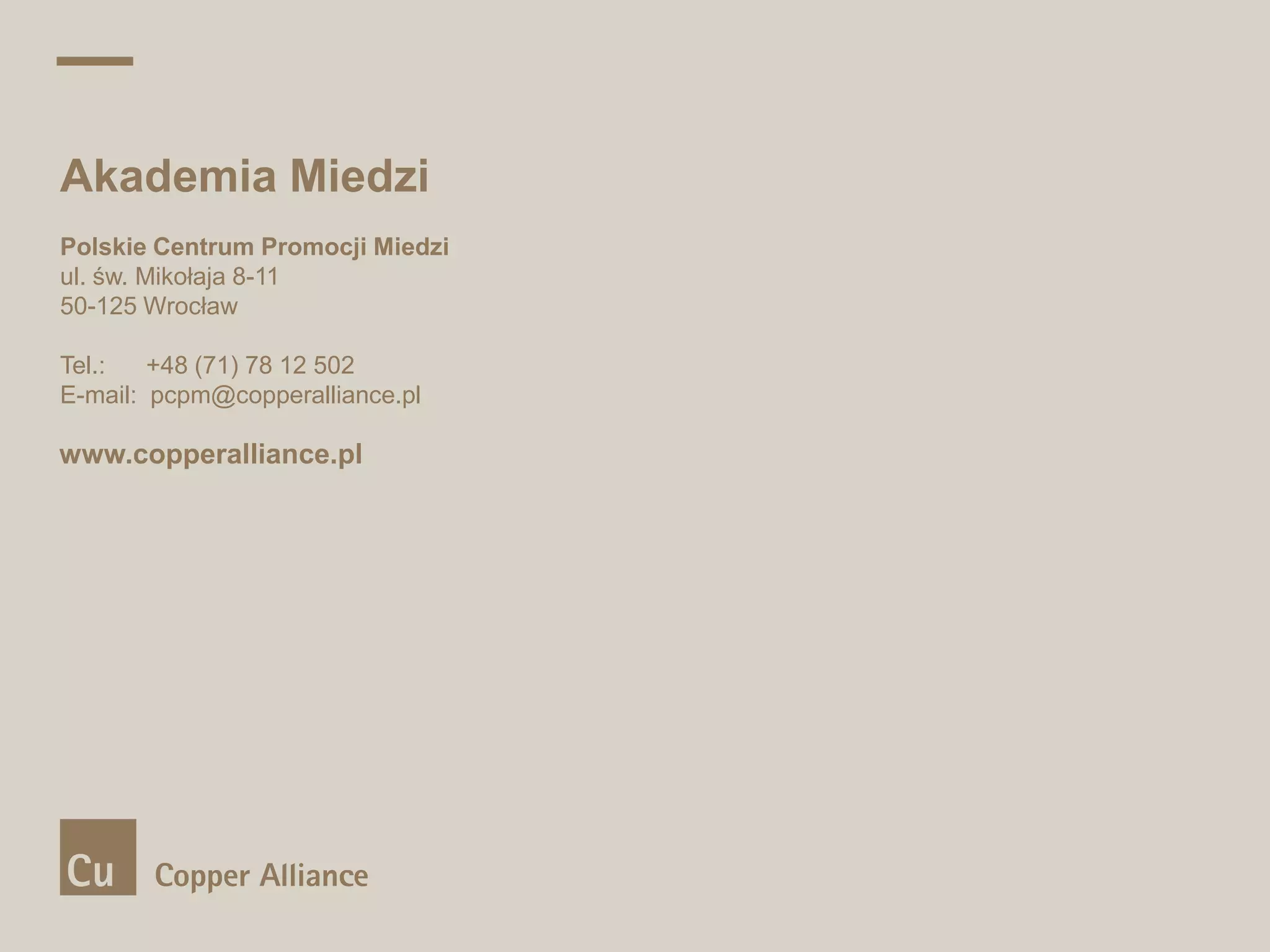 Akademia Miedzi
Polskie Centrum Promocji Miedzi
ul. św. Mikołaja 8-11
50-125 Wrocław
Tel.:
+48 (71) 78 12 502
E-mail: pcpm@copperalliance.pl

www.copperalliance.pl

2
9

| Presentation title and date

 