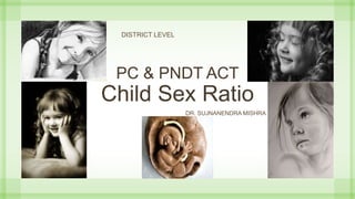 PC & PNDT ACT
Child Sex Ratio
DR. SUJNANENDRA MISHRA
DISTRICT LEVEL
 