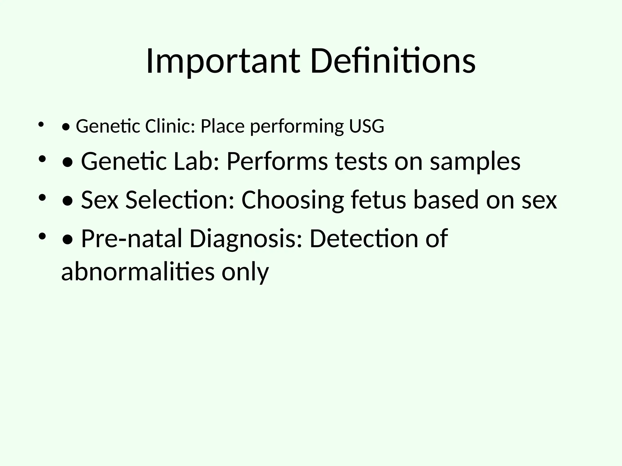 Important Definitions
• • Genetic Clinic: Place performing USG
• • Genetic Lab: Performs tests on samples
• • Sex Selection: Choosing fetus based on sex
• • Pre natal Diagnosis: Detection of
‑
abnormalities only
 