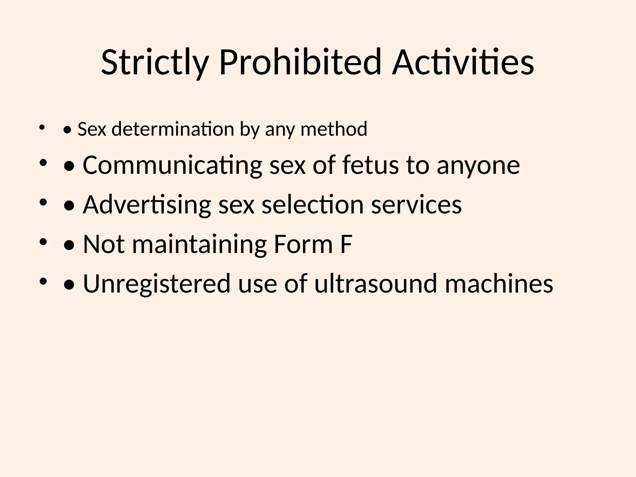Strictly Prohibited Activities
• • Sex determination by any method
• • Communicating sex of fetus to anyone
• • Advertising sex selection services
• • Not maintaining Form F
• • Unregistered use of ultrasound machines
 