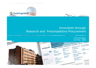 Innovation through
Research and Precompetitive Procurement

                              Trond Knudsen
                              21st Nov. 2008
 