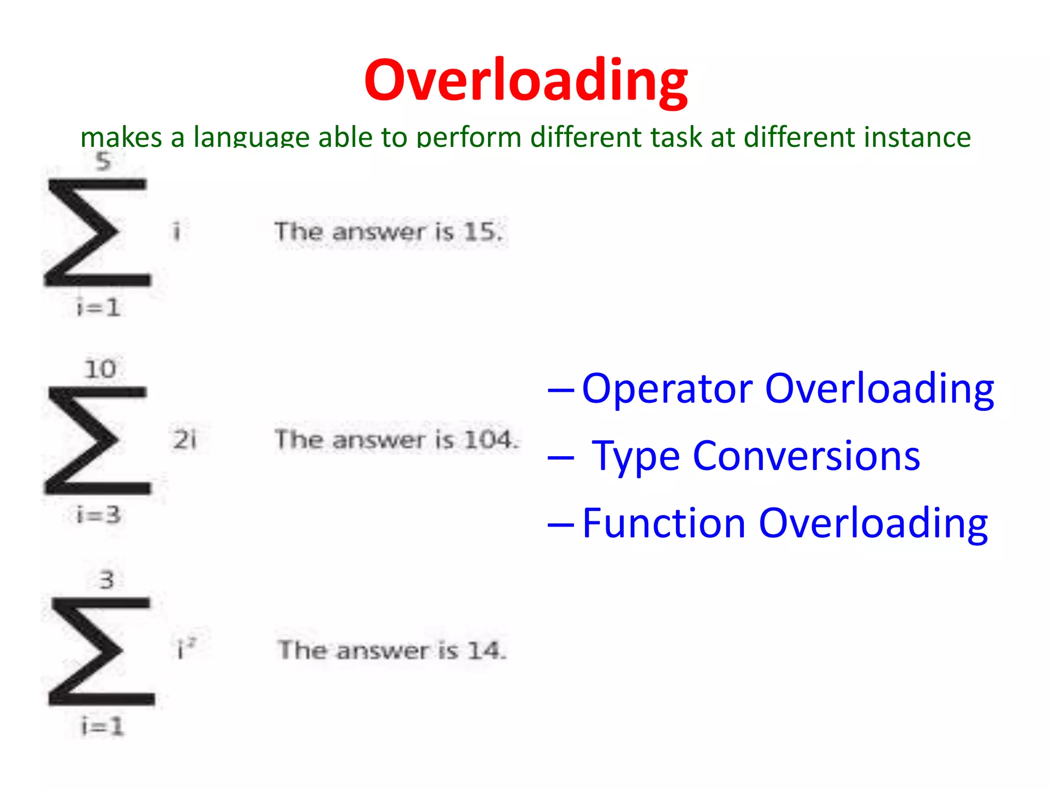 Overloading
makes a language able to perform different task at different instance
–Operator Overloading
– Type Conversions
–Function Overloading
 