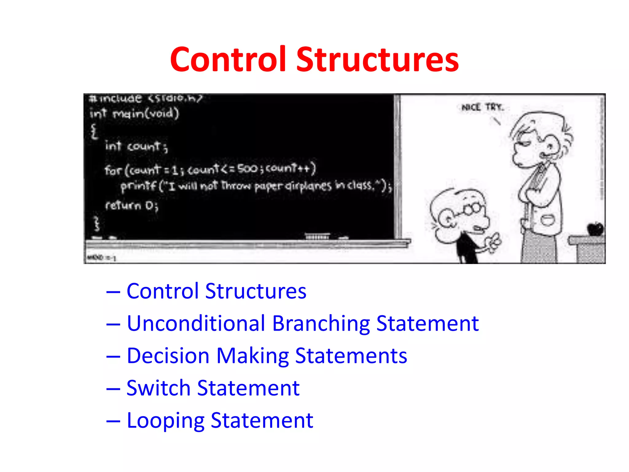 Control Structures
– Control Structures
– Unconditional Branching Statement
– Decision Making Statements
– Switch Statement
– Looping Statement
 