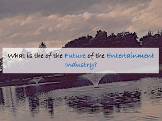 What is the of the Future of the Entertainment
Industry?
 