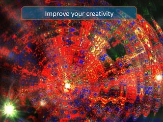 Improve your creativity
http://www.flickr.com/photos/71962092@N00/1394039182/
 