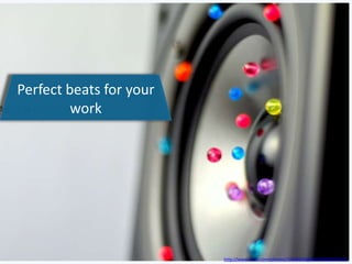 Perfect beats for your
work
http://www.flickr.com/photos/12836528@N00/8082998226/
 