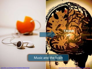 Music and the brain
http://www.flickr.com/photos/18924124@N00/8071905112/www.flickr.com/photos/22547439@N03/2884632783/
 