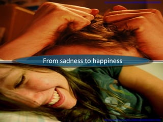 From sadness to happiness
http://www.flickr.com/photos/26604660@N08/3345896050
http://www.flickr.com/photos/58865620@N00/2383217236/
 