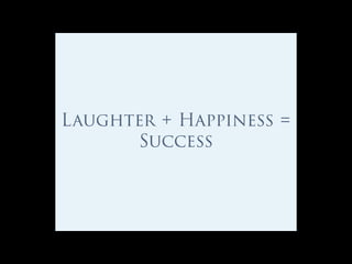 Laughter + Happiness =
Success
 