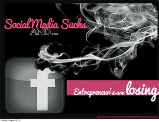 SocialMediaSucks
and...
Entrepreneur's are losing
http://www.ﬂickr.com/photos/mkhmarketing/8546850049/sizes/o/in/photostream/
Sunday, August 18, 13
 