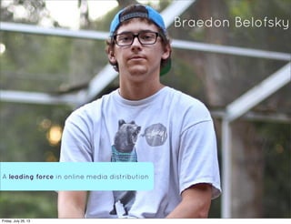 A leading force in online media distribution
Braedon Belofsky
Friday, July 26, 13
 