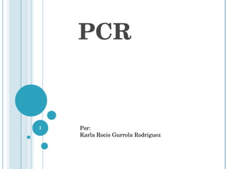 PCR   Por:  Karla Rocio Gurrola Rodriguez 