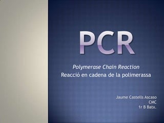 PCR PolymeraseChainReaction Reacció en cadena de la polimerassa Jaume Castells Ascaso CMC 1r B Batx. 