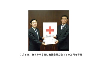 7 月５日、日本赤十字社に義援金積立金１５０万円を寄贈
 