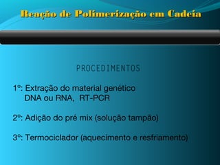 Reação de Polimerização em Cadeia




                PROCEDIMENTOS

1º: Extração do material genético
    DNA ou RNA, RT-PCR

2º: Adição do pré mix (solução tampão)

3º: Termociclador (aquecimento e resfriamento)
 