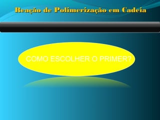Reação de Polimerização em Cadeia




  COMO ESCOLHER O PRIMER?
 
