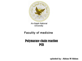 Faculity of medicine


Polymarase chain reaction
          PCR



                   uploded by : Abbas W Abbas
 