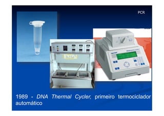 PCR

1989 - DNA Thermal Cycler, primeiro termociclador
automático

 