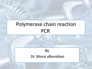 Polymerase chain reaction
PCR
By
Dr. Mona albureikan
 