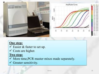 One step:
 Easier & faster to set up.
 Costs are higher.
Two step:
 More time,PCR master mixes made separately.
 Greater sensitivity.
Barna 26
 