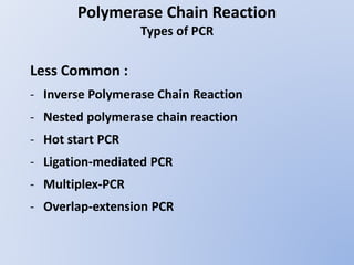 Polymerase Chain Reaction
Types of PCR
Less Common :
- Inverse Polymerase Chain Reaction
- Nested polymerase chain reaction
- Hot start PCR
- Ligation-mediated PCR
- Multiplex-PCR
- Overlap-extension PCR
 