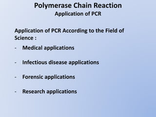 Polymerase Chain Reaction
Application of PCR
Application of PCR According to the Field of
Science :
- Medical applications
- Infectious disease applications
- Forensic applications
- Research applications
 