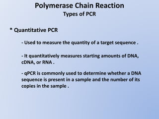 Polymerase Chain Reaction
Types of PCR
* Quantitative PCR
- Used to measure the quantity of a target sequence .
- It quant...