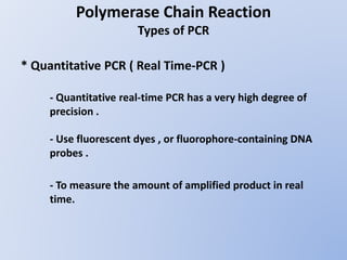 Polymerase Chain Reaction
Types of PCR
* Quantitative PCR ( Real Time-PCR )
- Quantitative real-time PCR has a very high d...