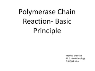 Polymerase Chain
Reaction- Basic
Principle
Promila Sheoran
Ph.D. Biotechnology
GJU S&T Hisar
 