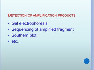 DETECTION OF AMPLIFICATION PRODUCTS
• Gel electrophoresis
• Sequencing of amplified fragment
• Southern blot
• etc...
 