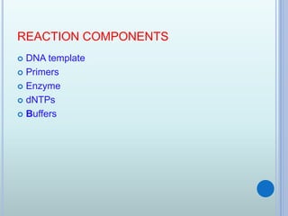 REACTION COMPONENTS
 DNA template
 Primers
 Enzyme
 dNTPs
 Buffers
 