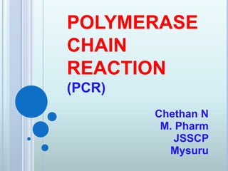 POLYMERASE
CHAIN
REACTION
(PCR)
Chethan N
M. Pharm
JSSCP
Mysuru
 