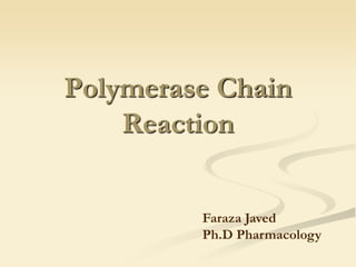 Polymerase Chain
Reaction
Faraza Javed
Ph.D Pharmacology
 