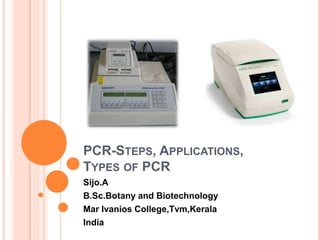 PCR-STEPS, APPLICATIONS,
TYPES OF PCR
Sijo.A
B.Sc.Botany and Biotechnology
Mar Ivanios College,Tvm,Kerala
India
 