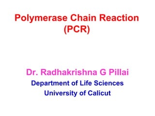 Polymerase Chain Reaction
(PCR)
Dr. Radhakrishna G Pillai
Department of Life Sciences
University of Calicut
 