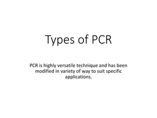 Types of PCR
PCR is highly versatile technique and has been
modified in variety of way to suit specific
applications.
 