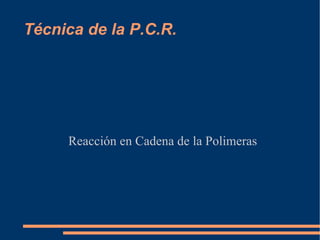 Técnica de la P.C.R.




     Reacción en Cadena de la Polimeras
 
