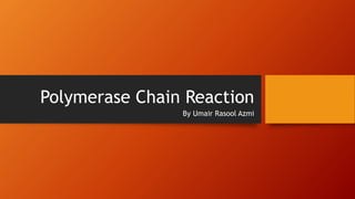 Polymerase Chain Reaction
By Umair Rasool Azmi
 