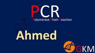 GKM
PCR
Ahmed
Polymerase Chain Reaction
 