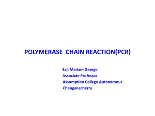 POLYMERASE CHAIN REACTION(PCR)
Saji Mariam George
Associate Professor
Assumption College Autonomous
Changanacherry
 