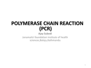(PCR)
Ajay Subedi
Janamaitri foundation institute of health
sciences,Balaju,Kathmandu
POLYMERASE CHAIN REACTION
1
 